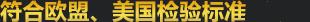 100%符合歐盟/美國(guó)檢驗(yàn)標(biāo)準(zhǔn)